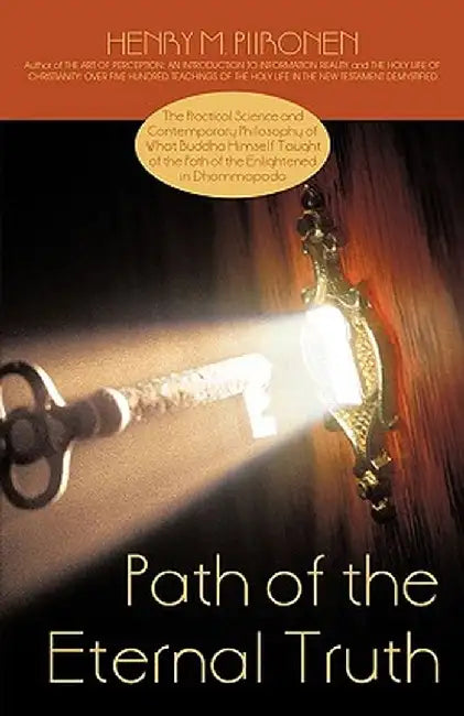Path of the Eternal Truth: The Practical Science and Contemporary Philosophy of What Buddha Himself Taught of the Path of the Enlightened in Dham by M. Piironen Henry M. Piironen