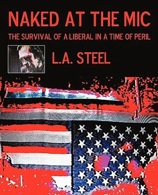 Naked at the MIC: The Survival of a Liberal in a Time of Peril by Steel L. a. Steel