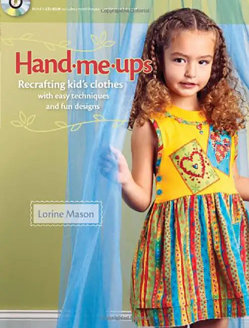 Hand Me-Ups: Recrafting Kid's Clothes with Easy Techniques and Fun Designs by Lorine Mason