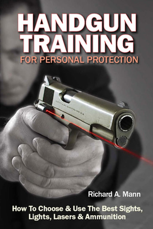 Handgun Training For Personal Protection: How to Choose & Use the Best Sights, Lights, Lasers & Ammunition by Richard A. Mann