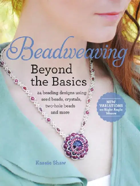 Beadweaving Beyond the Basics: 24 Beading Designs Using Seed Beads, Crystals, Two-Hole Beads and More by Kassie Shaw