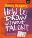 How to Draw Without Talent by Danny Gregory
