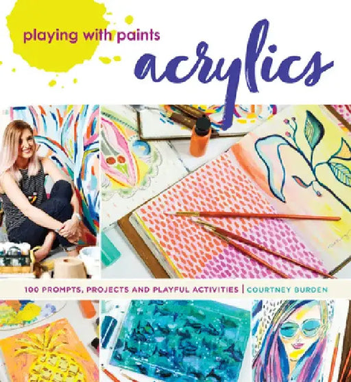 Playing with Paints - Acrylics: 100 Prompts, Projects and Playful Activities by Courtney Burden