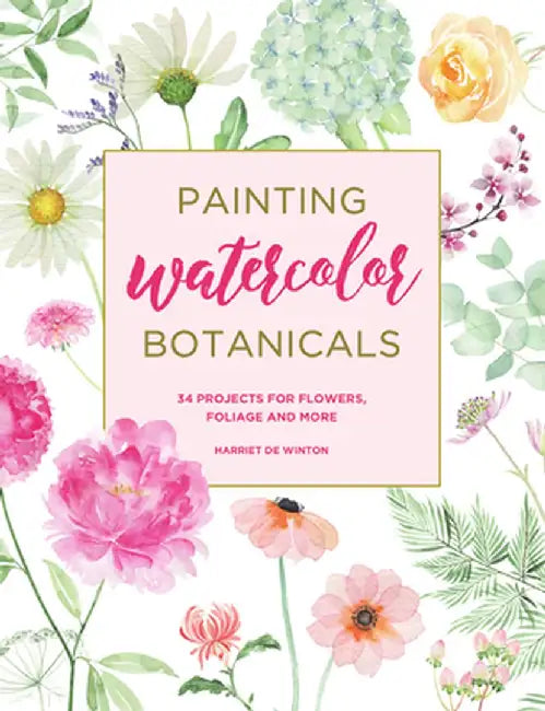 Painting Watercolor Botanicals: 34 Projects for Flowers, Foliage and More by Harriet de Winton