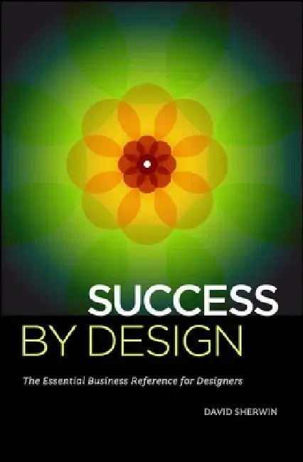 Success by Design: The Essential Business Reference for Designers by David Sherwin