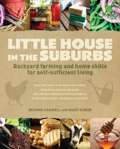 Little House in the Suburbs: Backyard Farming and Home Skills for Self-Sufficient Living by Deanna Caswell