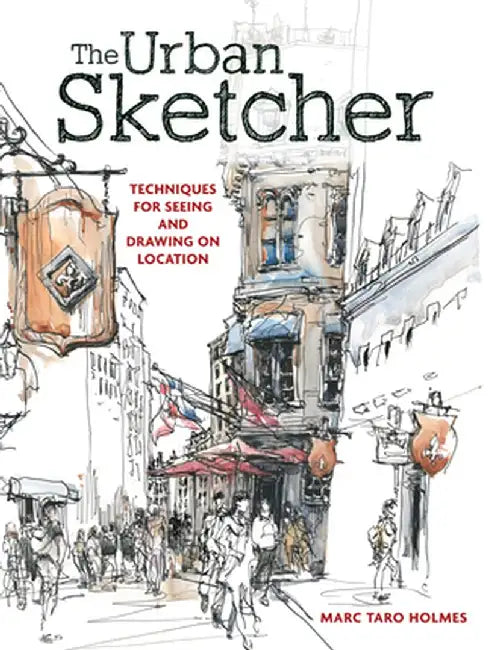 The Urban Sketcher: Techniques for Seeing and Drawing on Location by Marc Taro Holmes