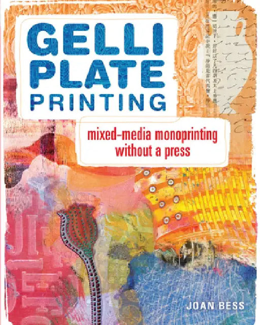 Gelli Plate Printing: Mixed-Media Monoprinting Without a Press by Joan Bess