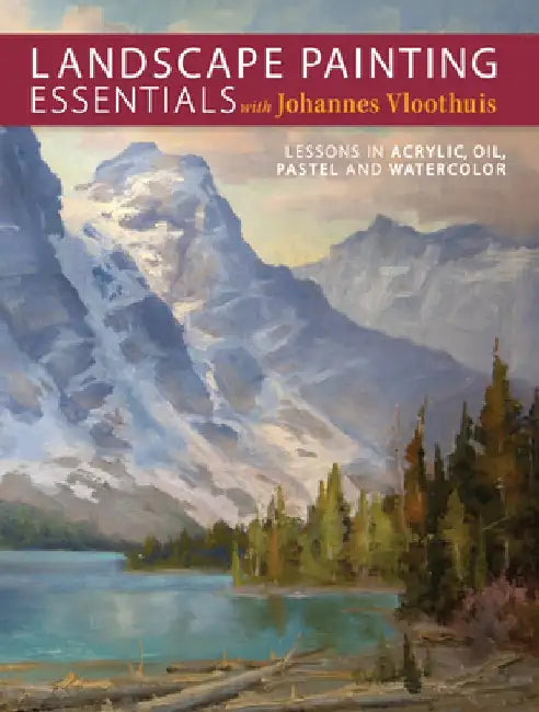 Landscape Painting Essentials with Johannes Vloothuis: Lessons in Acrylic, Oil, Pastel and Watercolor by Johannes Vloothuis