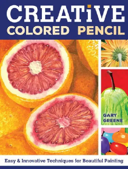 Creative Colored Pencil: Easy and Innovative Techniques for Beautiful Painting by Gary Greene