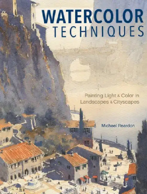 Watercolor Techniques: Painting Light and Color in Landscapes and Cityscapes by Michael Reardon
