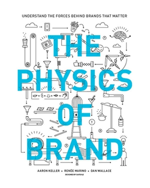 The Physics of Brand: Understand the Forces Behind Brands That Matter by Aaron Keller
