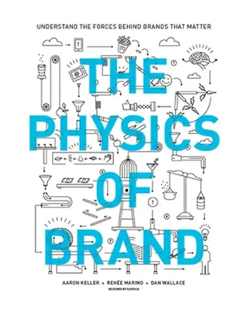 The Physics of Brand: Understand the Forces Behind Brands That Matter by Aaron Keller