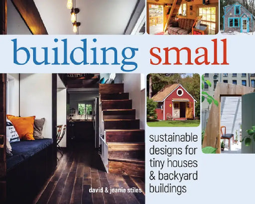 Building Small: Sustainable Designs for Tiny Houses & Backyard Buildings by David R. Stiles