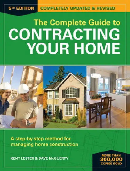 The Complete Guide to Contracting Your Home: A Step-By-Step Method for Managing Home Construction by Kent Lester