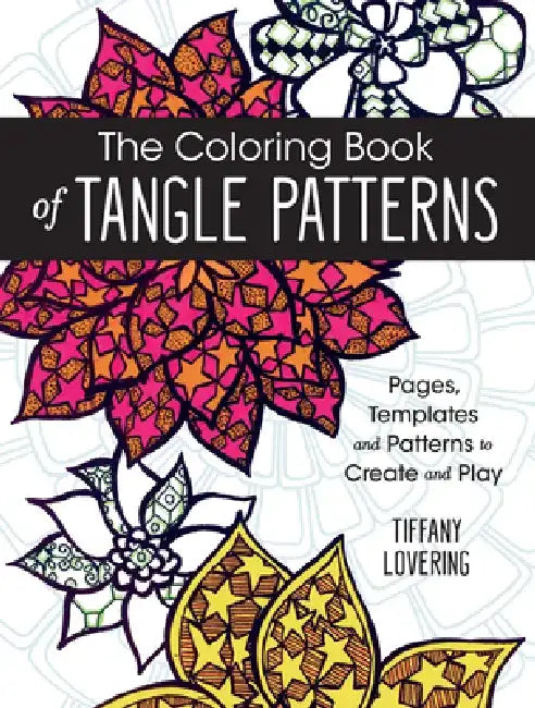 The Coloring Book of Tangle Patterns: Pages, Templates and Patterns to Create and Play by Tiffany Lovering