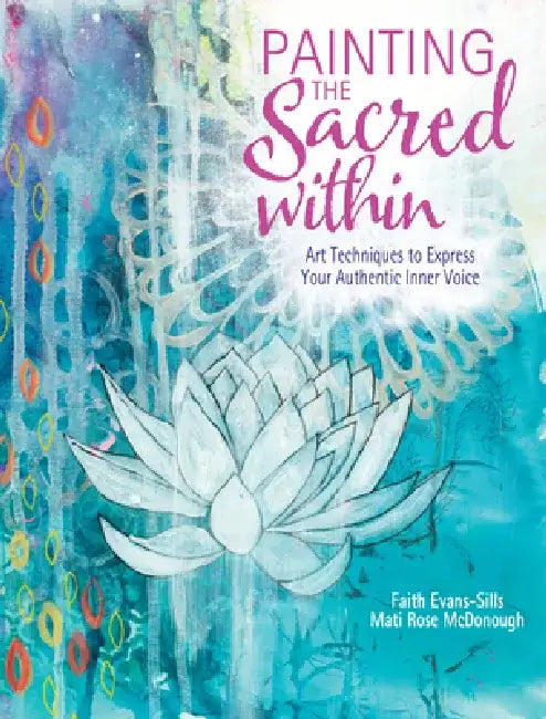 Painting the Sacred Within: Art Techniques to Express Your Authentic Inner Voice by Faith Evans-Sills