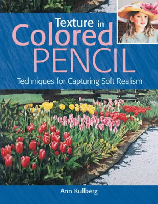 Texture in Colored Pencil: Techniques for Capturing Soft Realism by Ann Kullberg