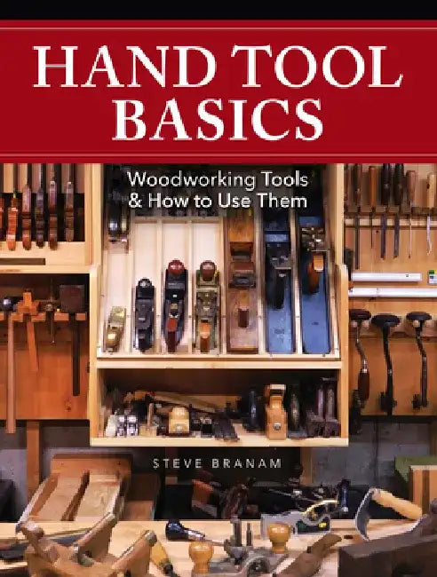 Hand Tool Basics: Woodworking Tools and How to Use Them by Steve Branam