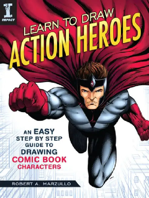 Learn to Draw Action Heroes: An Easy Step by Step Guide to Drawing Comic Book Characters by Robert A. Marzullo