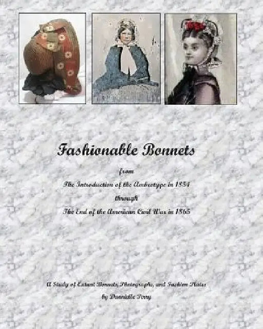 Fashionable Bonnets from The Introduction of the Ambrotype in 1854 through The End of the American Civil War in 1865: A Study of Extant Bonnets, Photo by Dannielle M. Perry