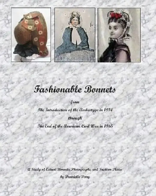 Fashionable Bonnets from The Introduction of the Ambrotype in 1854 through The End of the American Civil War in 1865: A Study of Extant Bonnets, Photo by Dannielle M. Perry