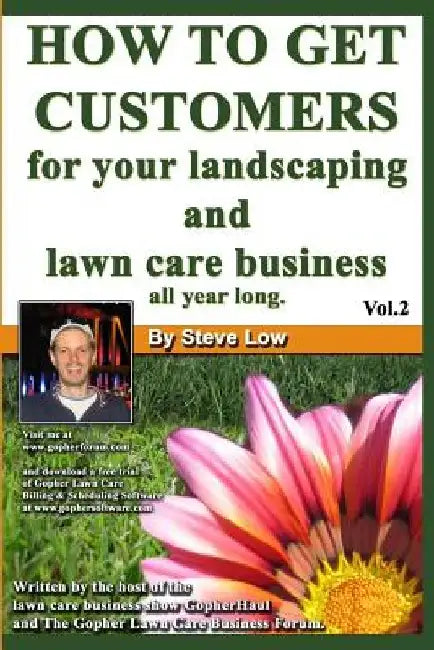 How To Get Customers For Your Landscaping And Lawn Care Business All Year Long.: Anyone Can Start A Lawn Care Business, The Tricky Part Is Finding Cus by Steve Low