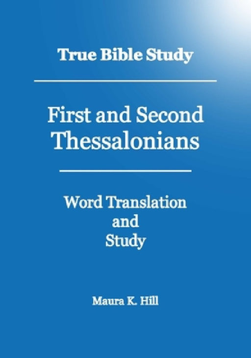 True Bible Study - First And Second Thessalonians by Maura K. Hill