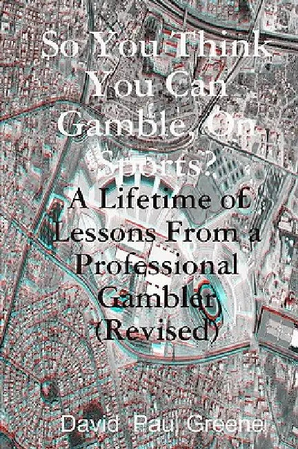 So You Think You Can Gamble, On Sports?: A Lifetime Of Lessons From A Professional Gambler by David Paul Greene