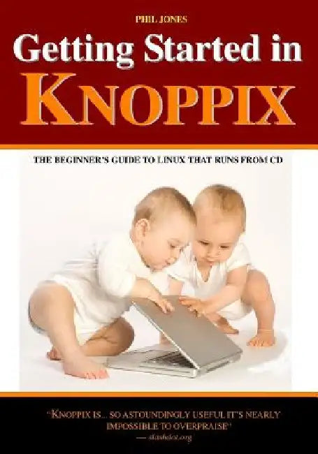 Getting Started In Knoppix: The First Guide To Knoppix For The Complete Beginner by Phil Jones