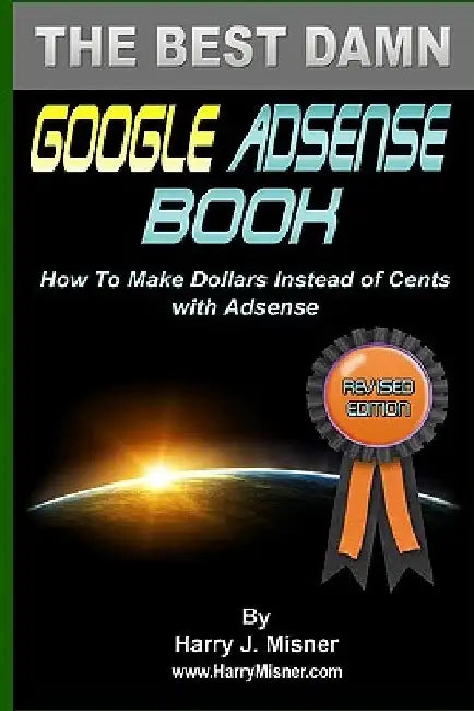 The Best Damn Google Adsense Book Color Edition: How To Make Dollars Instead Of Cents With Adsense by Harry J. Misner