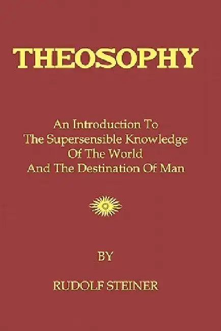 Theosophy: An Introduction To The Supersensible Knowledge Of The World And The Destination Of Man by Rudolf Steiner