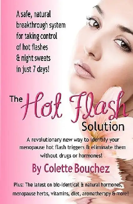 The Hot Flash Solution: A Breakthrough Program For Taking Control Of Hot Flashes In Just 7 Days! by Colette Bouchez