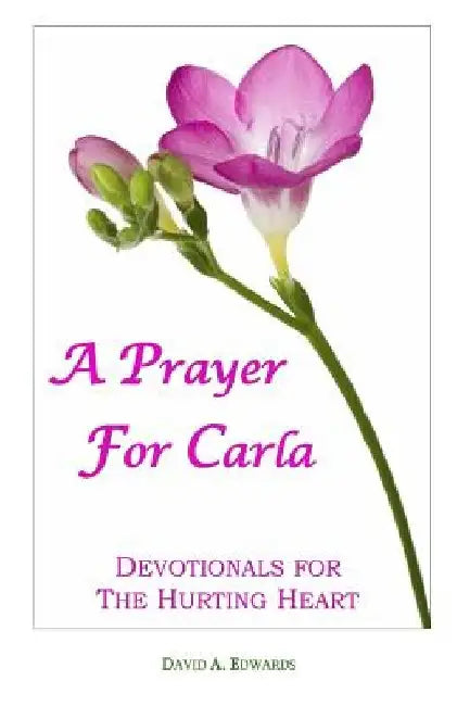 A Prayer For Carla: Devotionals For The Hurting Heart by David a. Edwards