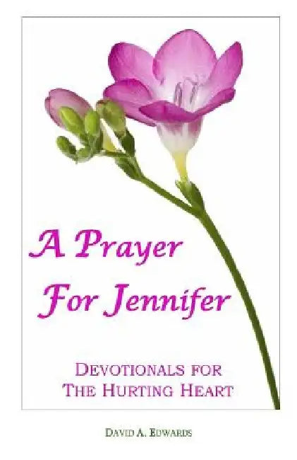 A Prayer For Jennifer: Devotionals For The Hurting Heart by David a. Edwards