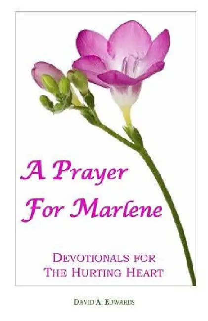A Prayer For Marlene: Devotionals For The Hurting Heart by David a. Edwards