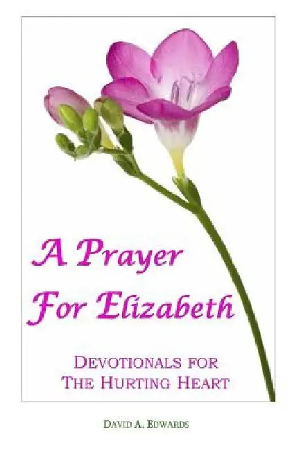 A Prayer For Elizabeth: Devotionals For The Hurting Heart by David a. Edwards