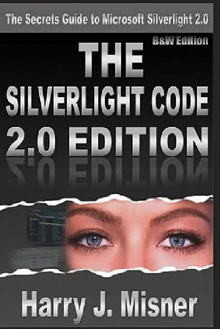 The Silverlight Code 2.0 Edition - B&W Edition: The Secrets Guide To Microsoft Silverlight 2.0 by Harry J. Misner