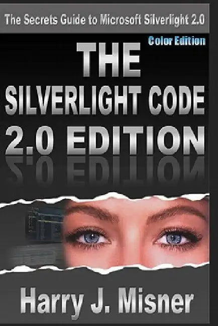 The Silverlight Code 2.0 Edition - Color Edition: The Secrets Guide To Microsoft Silverlight 2.0 by Harry J. Misner