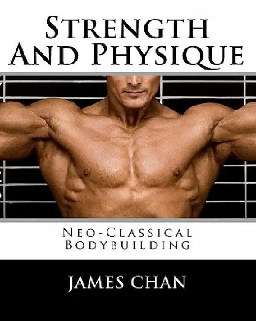 Strength And Physique: Neo-Classical Bodybuilding by James Chan