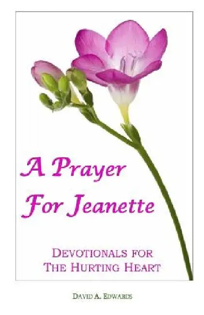 A Prayer For Jeanette: Devotionals For The Hurting Heart by David a. Edwards