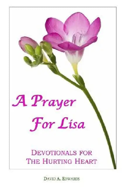 A Prayer For Lisa: Devotionals For The Hurting Heart by David a. Edwards
