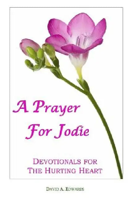 A Prayer For Jodie: Devotionals For The Hurting Heart by David a. Edwards