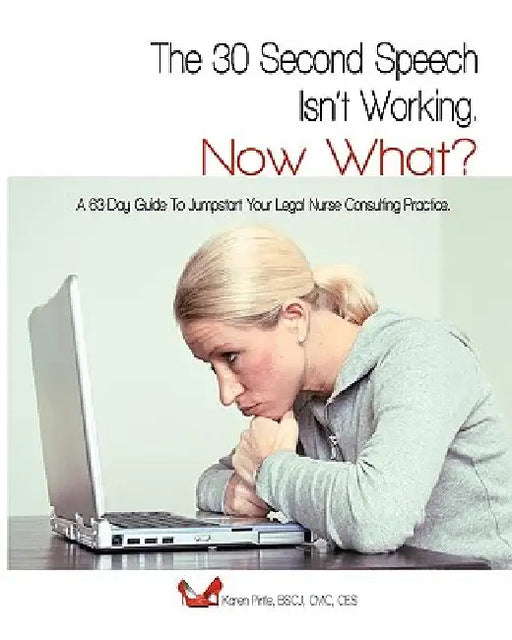 The 30-Second Speech Isn'T Working. Now What?: A 63-Day Guide To Jumpstart Your Legal Nurse Consulting Practice. by Bscj CMC Karen Pirtle