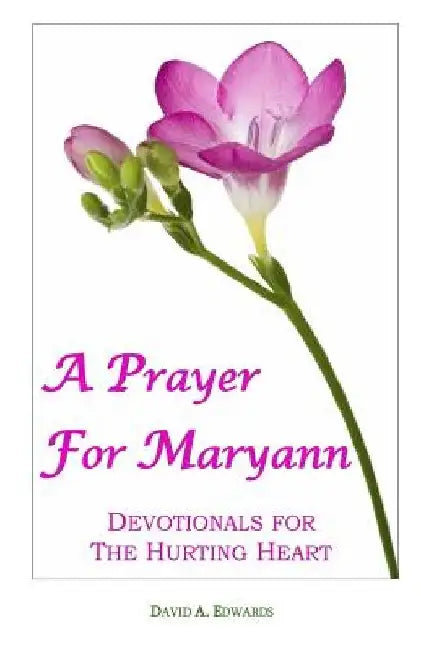 A Prayer For Maryann: Devotionals For The Hurting Heart by David a. Edwards