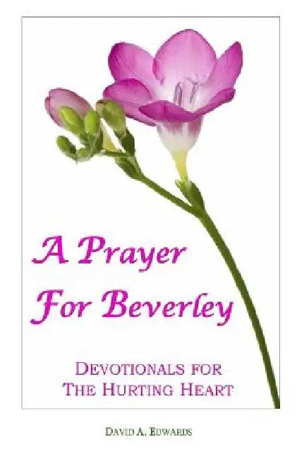 A Prayer For Beverley: Devotionals For The Hurting Heart by David a. Edwards