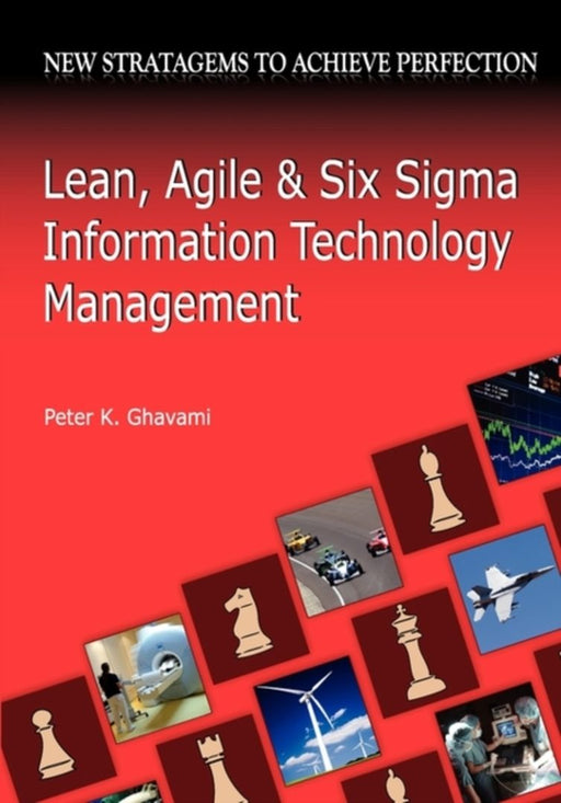 Lean, Agile and Six SIGMA Information Technology Management: New Stratagems to Achieve Perfection by Peter K. Ghavami
