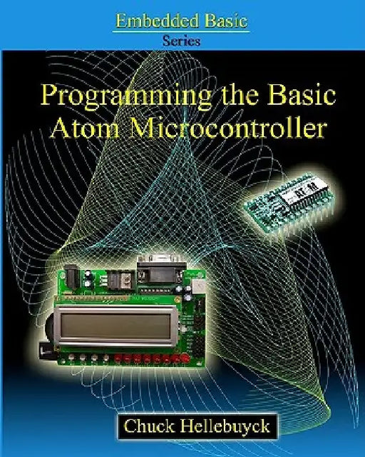 Programming The Basic Atom Microcontroller: A Beginner's Guide To The World Of Digital Embedded Electronic Microcontrollers by Chuck Hellebuyck
