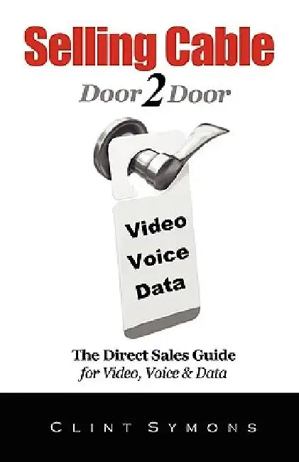 Selling Cable: The Direct Sales Guide For Video, Voice & Data by Clint Symons