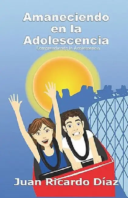 Amaneciendo En La Adolescencia: Comprendiendo La Adolescencia by Diaz, Juan Ricardo